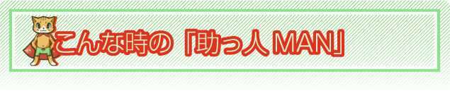 こんな時の「助っ人MAN」